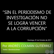 SIN EL PERIODISMO DE INVESTIGACIN NO SE LOGRA VENCER A LA CORRUPCIN - Por ANDRS COLMN GUTIRREZ - Domingo, 01 de Octubre de 2017